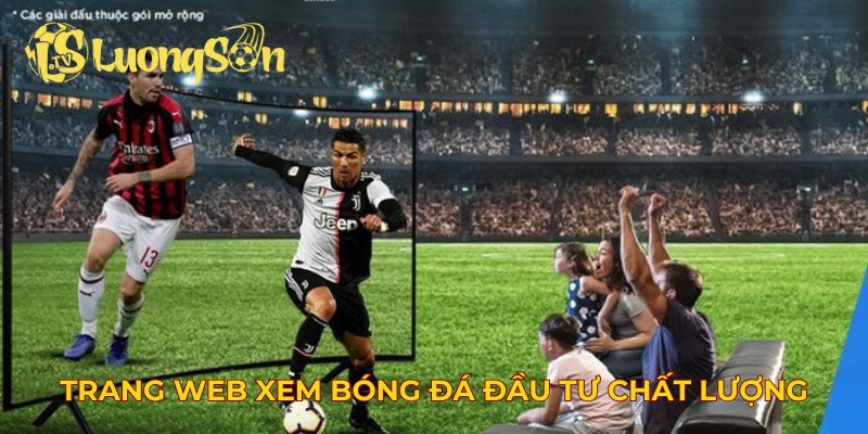 Trang web xem bóng đá  đầu tư chất lượng video sắc nét